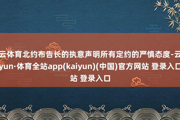 开云体育北约布告长的执意声明所有定约的严慎态度-云开yun·体育全站app(kaiyun)(中国)官方网站 登录入口