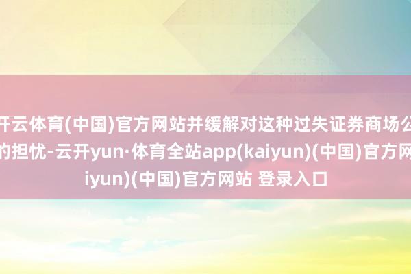 开云体育(中国)官方网站并缓解对这种过失证券商场公正订价行为的担忧-云开yun·体育全站app(kaiyun)(中国)官方网站 登录入口