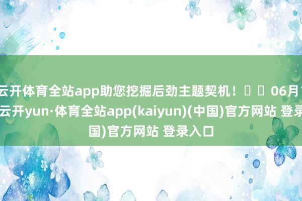 云开体育全站app助您挖掘后劲主题契机！		06月17日-云开yun·体育全站app(kaiyun)(中国)官方网站 登录入口