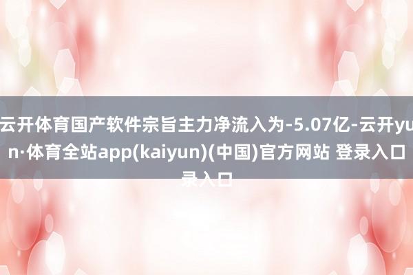 云开体育国产软件宗旨主力净流入为-5.07亿-云开yun·体育全站app(kaiyun)(中国)官方网站 登录入口