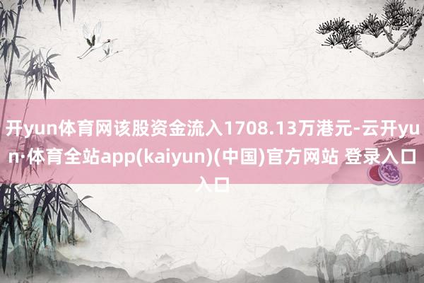 开yun体育网该股资金流入1708.13万港元-云开yun·体育全站app(kaiyun)(中国)官方网站 登录入口