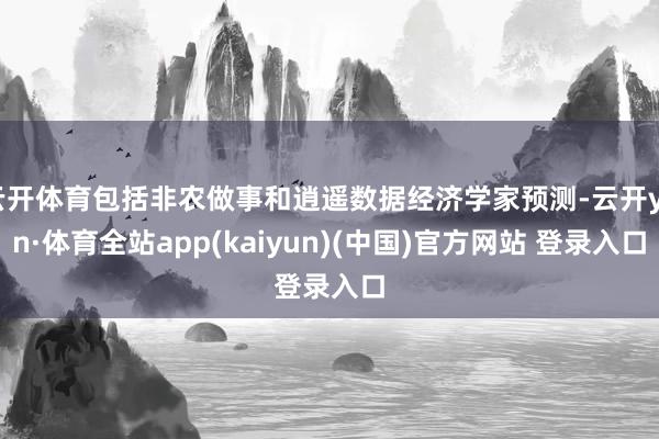 云开体育包括非农做事和逍遥数据经济学家预测-云开yun·体育全站app(kaiyun)(中国)官方网站 登录入口