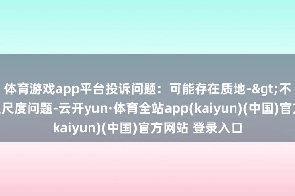 体育游戏app平台投诉问题：可能存在质地->不相宜国度强制性尺度问题-云开yun·体育全站app(kaiyun)(中国)官方网站 登录入口