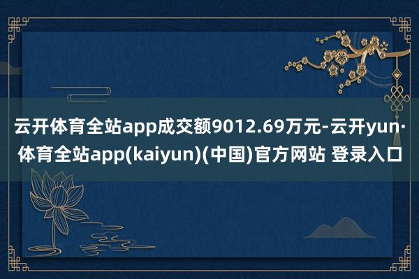 云开体育全站app成交额9012.69万元-云开yun·体育全站app(kaiyun)(中国)官方网站 登录入口