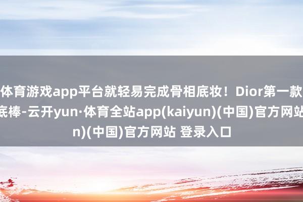 体育游戏app平台就轻易完成骨相底妆！Dior第一款多用途粉底棒-云开yun·体育全站app(kaiyun)(中国)官方网站 登录入口