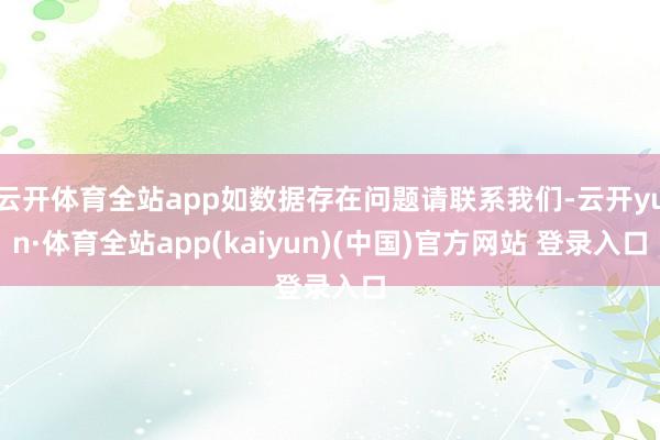 云开体育全站app如数据存在问题请联系我们-云开yun·体育全站app(kaiyun)(中国)官方网站 登录入口