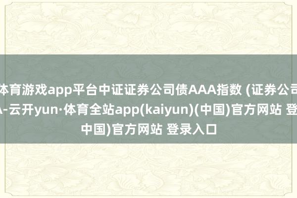 体育游戏app平台中证证券公司债AAA指数 (证券公司债AAA-云开yun·体育全站app(kaiyun)(中国)官方网站 登录入口