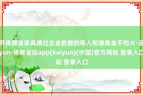 云开体育该家具通过企业数据的导入和锤真金不怕火-云开yun·体育全站app(kaiyun)(中国)官方网站 登录入口