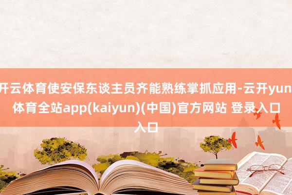 开云体育使安保东谈主员齐能熟练掌抓应用-云开yun·体育全站app(kaiyun)(中国)官方网站 登录入口