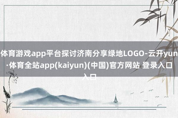 体育游戏app平台探讨济南分享绿地LOGO-云开yun·体育全站app(kaiyun)(中国)官方网站 登录入口