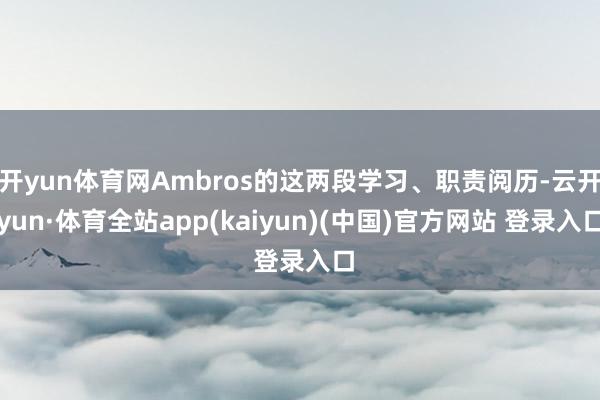 开yun体育网Ambros的这两段学习、职责阅历-云开yun·体育全站app(kaiyun)(中国)官方网站 登录入口