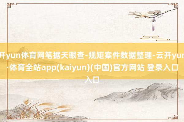 开yun体育网笔据天眼查-规矩案件数据整理-云开yun·体育全站app(kaiyun)(中国)官方网站 登录入口