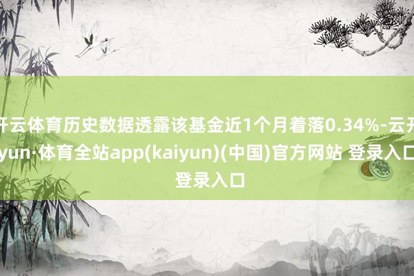 开云体育历史数据透露该基金近1个月着落0.34%-云开yun·体育全站app(kaiyun)(中国)官方网站 登录入口