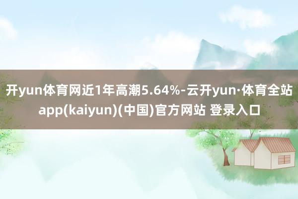 开yun体育网近1年高潮5.64%-云开yun·体育全站app(kaiyun)(中国)官方网站 登录入口