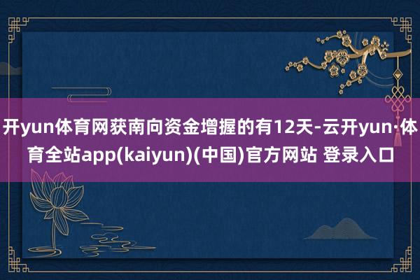 开yun体育网获南向资金增握的有12天-云开yun·体育全站app(kaiyun)(中国)官方网站 登录入口