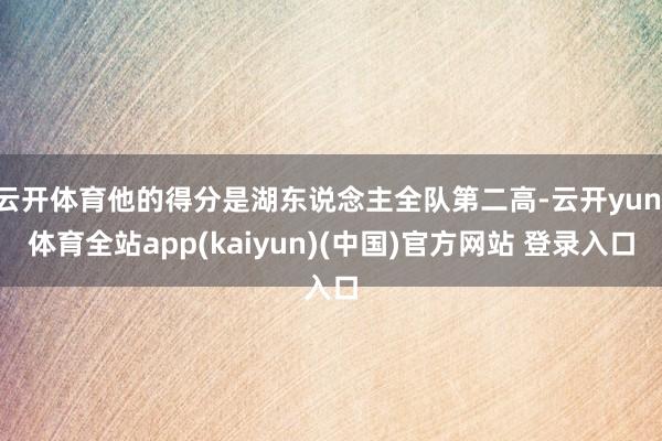 云开体育他的得分是湖东说念主全队第二高-云开yun·体育全站app(kaiyun)(中国)官方网站 登录入口