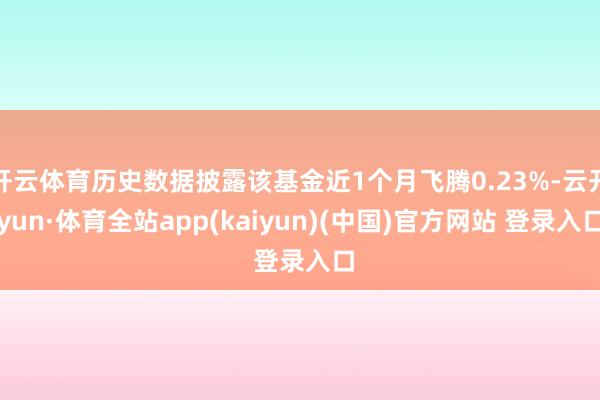 开云体育历史数据披露该基金近1个月飞腾0.23%-云开yun·体育全站app(kaiyun)(中国)官方网站 登录入口