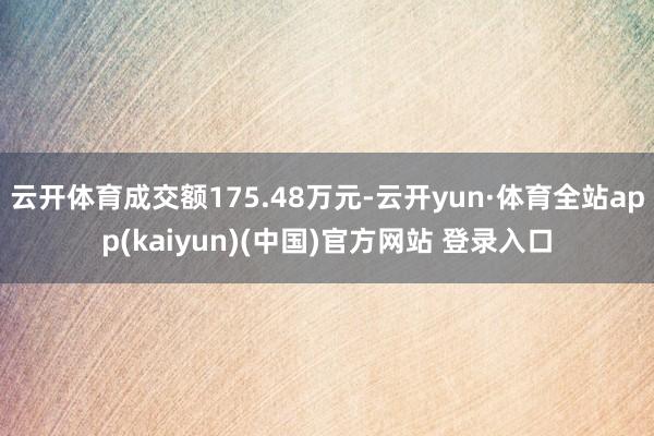 云开体育成交额175.48万元-云开yun·体育全站app(kaiyun)(中国)官方网站 登录入口