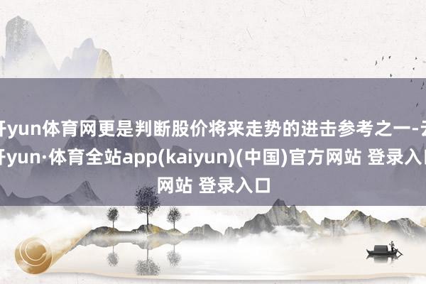 开yun体育网更是判断股价将来走势的进击参考之一-云开yun·体育全站app(kaiyun)(中国)官方网站 登录入口