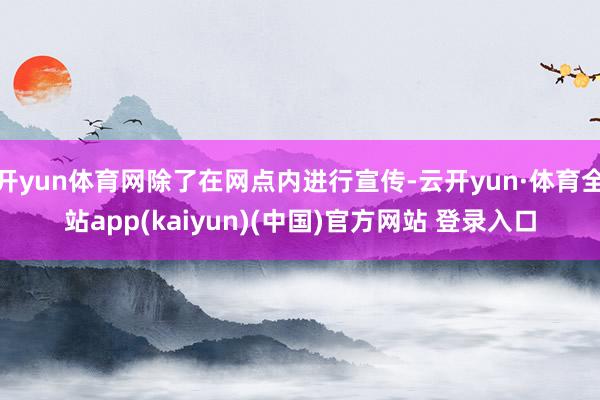 开yun体育网除了在网点内进行宣传-云开yun·体育全站app(kaiyun)(中国)官方网站 登录入口