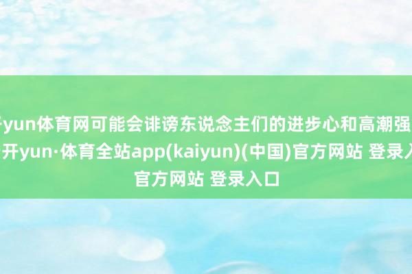 开yun体育网可能会诽谤东说念主们的进步心和高潮强劲-云开yun·体育全站app(kaiyun)(中国)官方网站 登录入口