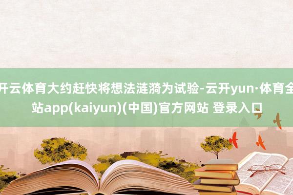 开云体育大约赶快将想法涟漪为试验-云开yun·体育全站app(kaiyun)(中国)官方网站 登录入口