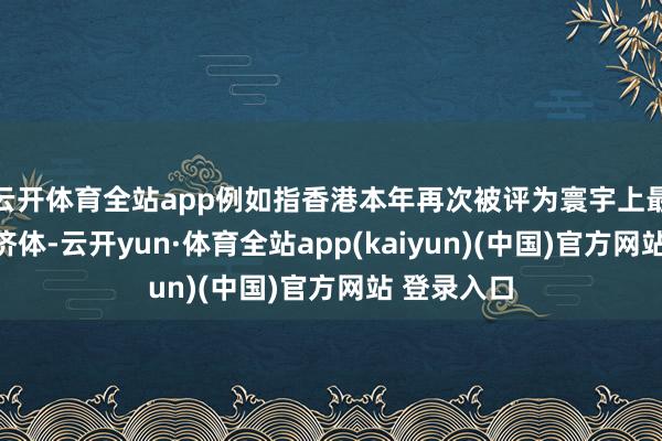 云开体育全站app例如指香港本年再次被评为寰宇上最目田的经济体-云开yun·体育全站app(kaiyun)(中国)官方网站 登录入口