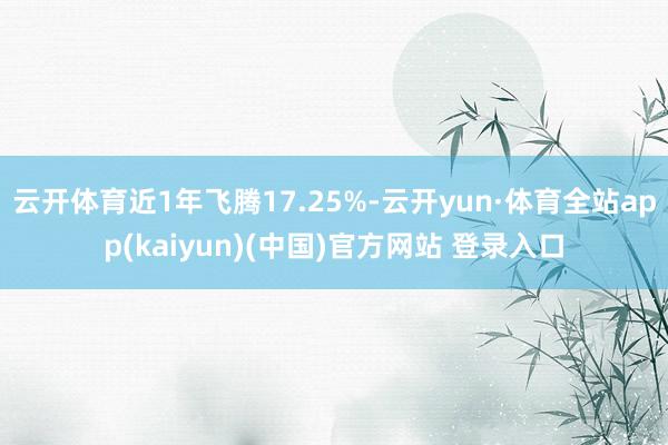 云开体育近1年飞腾17.25%-云开yun·体育全站app(kaiyun)(中国)官方网站 登录入口