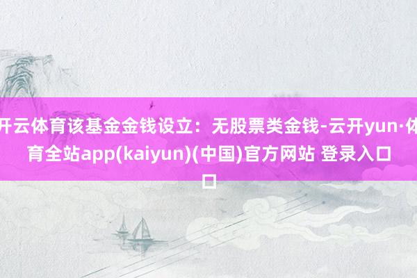 开云体育该基金金钱设立：无股票类金钱-云开yun·体育全站app(kaiyun)(中国)官方网站 登录入口