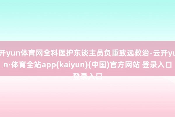 开yun体育网全科医护东谈主员负重致远救治-云开yun·体育全站app(kaiyun)(中国)官方网站 登录入口