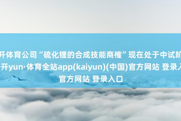 云开体育公司“硫化锂的合成技能商榷”现在处于中试阶段-云开yun·体育全站app(kaiyun)(中国)官方网站 登录入口