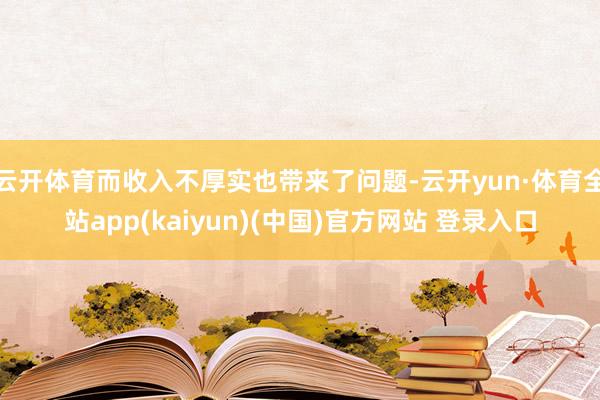 云开体育而收入不厚实也带来了问题-云开yun·体育全站app(kaiyun)(中国)官方网站 登录入口