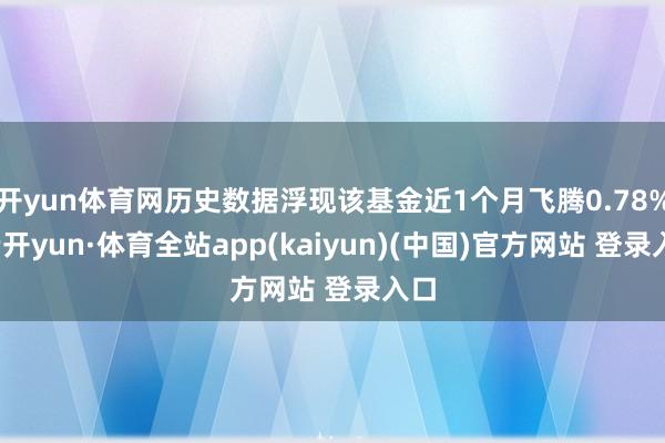 开yun体育网历史数据浮现该基金近1个月飞腾0.78%-云开yun·体育全站app(kaiyun)(中国)官方网站 登录入口