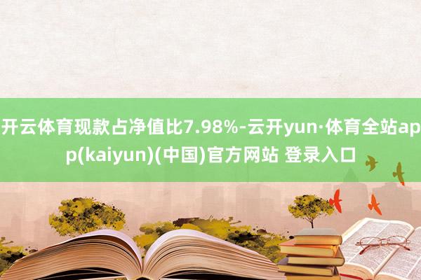 开云体育现款占净值比7.98%-云开yun·体育全站app(kaiyun)(中国)官方网站 登录入口