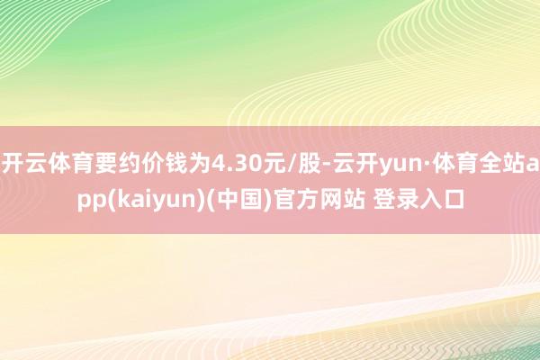 开云体育要约价钱为4.30元/股-云开yun·体育全站app(kaiyun)(中国)官方网站 登录入口