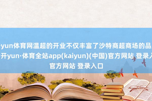 开yun体育网温超的开业不仅丰富了沙特商超商场的品牌-云开yun·体育全站app(kaiyun)(中国)官方网站 登录入口