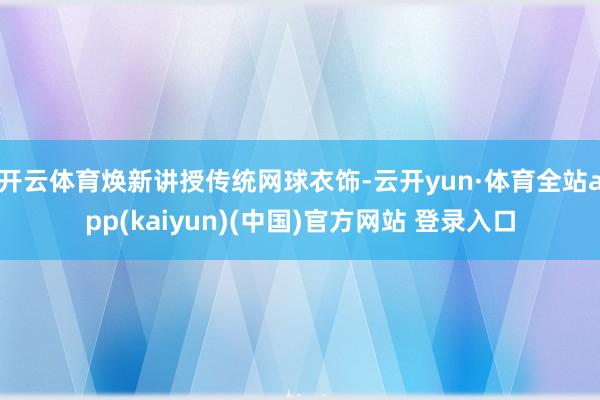 开云体育焕新讲授传统网球衣饰-云开yun·体育全站app(kaiyun)(中国)官方网站 登录入口