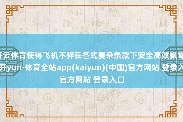 开云体育使得飞机不祥在各式复杂条款下安全高效飘零-云开yun·体育全站app(kaiyun)(中国)官方网站 登录入口