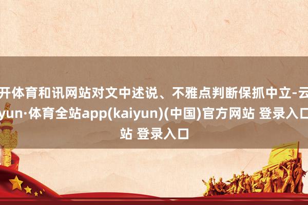 云开体育和讯网站对文中述说、不雅点判断保抓中立-云开yun·体育全站app(kaiyun)(中国)官方网站 登录入口