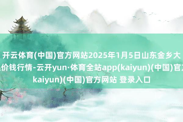 开云体育(中国)官方网站2025年1月5日山东金乡大蒜专科批发市集价钱行情-云开yun·体育全站app(kaiyun)(中国)官方网站 登录入口