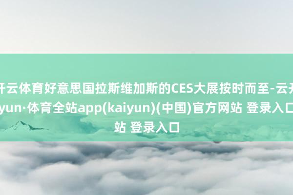 开云体育好意思国拉斯维加斯的CES大展按时而至-云开yun·体育全站app(kaiyun)(中国)官方网站 登录入口