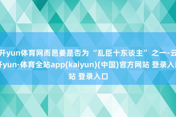 开yun体育网而邑姜是否为 “乱臣十东谈主” 之一-云开yun·体育全站app(kaiyun)(中国)官方网站 登录入口