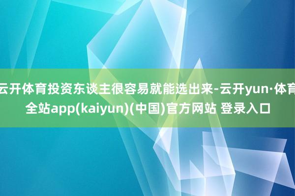 云开体育投资东谈主很容易就能选出来-云开yun·体育全站app(kaiyun)(中国)官方网站 登录入口