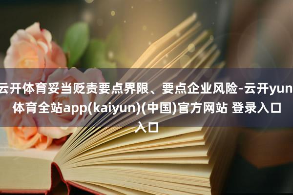 云开体育妥当贬责要点界限、要点企业风险-云开yun·体育全站app(kaiyun)(中国)官方网站 登录入口