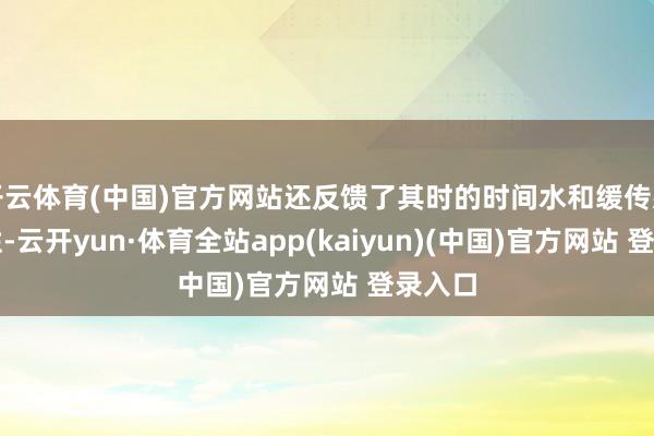 开云体育(中国)官方网站还反馈了其时的时间水和缓传感器秉性-云开yun·体育全站app(kaiyun)(中国)官方网站 登录入口