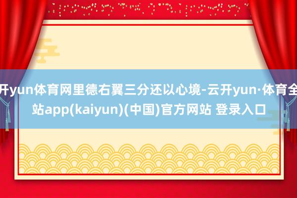 开yun体育网里德右翼三分还以心境-云开yun·体育全站app(kaiyun)(中国)官方网站 登录入口