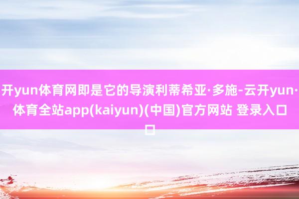 开yun体育网即是它的导演利蒂希亚·多施-云开yun·体育全站app(kaiyun)(中国)官方网站 登录入口