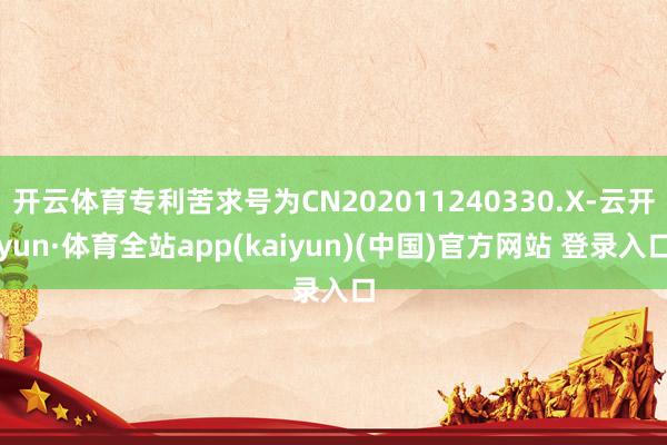 开云体育专利苦求号为CN202011240330.X-云开yun·体育全站app(kaiyun)(中国)官方网站 登录入口