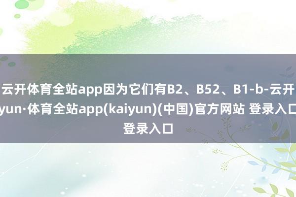 云开体育全站app因为它们有B2、B52、B1-b-云开yun·体育全站app(kaiyun)(中国)官方网站 登录入口